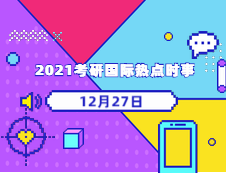 2021考研：12月27日國(guó)際時(shí)事熱點(diǎn)匯總