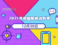 2021考研：12月30日國(guó)際時(shí)事熱點(diǎn)匯總