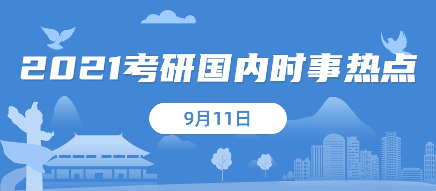 2021考研：9月11日國(guó)內(nèi)時(shí)事熱點(diǎn)匯總
