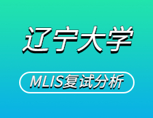 2021MLIS復(fù)試：遼寧大學圖書情報碩士復(fù)試科目、復(fù)試內(nèi)容、復(fù)試差額比等復(fù)試相關(guān)內(nèi)容分析