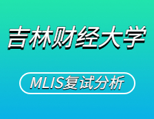 2021MLIS復試：吉林財經大學圖書情報碩士復試科目、復試內容、復試差額比等復試相關內容分析