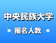 2021考研報名人數(shù)：中央民族大學(xué)2021年碩士研究生報考人數(shù)再創(chuàng)新高，較去年增長31%！
