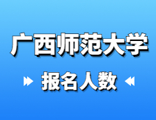 2021考研報名人數：廣西師范大學2021年碩士研究生一志愿報考人數破萬