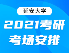 2021考研考場安排：延安大學(xué)2021年全國碩士研究生招生考試考點考場分布公告！