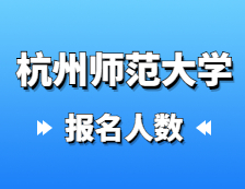 2021考研報名人數(shù)：杭州師范大學2021年碩士研究生報考人數(shù)再創(chuàng)新高，比上年增長31.8%！