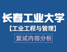 2021工程管理碩士復(fù)試：長春工業(yè)大學(xué)工業(yè)工程與管理復(fù)試科目、復(fù)試內(nèi)容、復(fù)試差額比等復(fù)試相關(guān)內(nèi)容分析