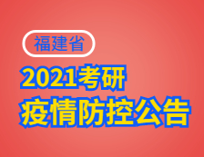 2021考研院校公告：2021年全國(guó)碩士研究生招生考試福建考生應(yīng)考須知