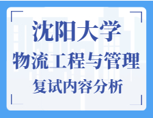 2021工程管理碩士復試：沈陽大學物流工程與管理復試科目、復試內容、復試差額比等復試相關內容分析
