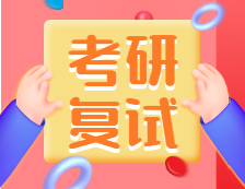 2021考研復試：考研復試考什么？什么流程？需要注意什么？
