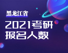 2021考研人數：黑龍江省2021年全國碩士研究生招生考試考研人數公布！