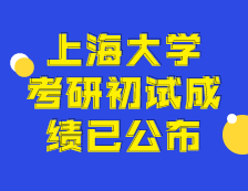2021考研初試成績：上海大學(xué)考研初試成績查詢?nèi)肟陂_啟！初試成績已公布！