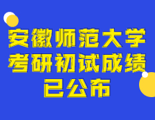 2021考研初試成績(jī)：安徽師范大學(xué)考研初試成績(jī)查詢?nèi)肟陂_(kāi)啟！初試成績(jī)已公布！