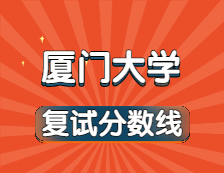 2021考研34所自主劃線院校分數線：廈門大學復試分數線_復試時間_國家線公布！！