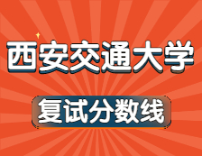 2021考研34所自主劃線院校分?jǐn)?shù)線：西安交通大學(xué)復(fù)試分?jǐn)?shù)線_復(fù)試時(shí)間_國(guó)家線公布！！