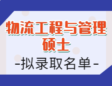 2021物流工程與管理碩士擬錄取名單匯總：2021考研全國(guó)物流工程與管理專(zhuān)碩招生院校擬錄取名單匯總
