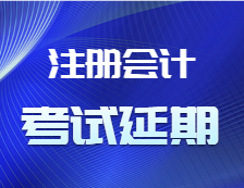 關于2021年注冊會計師全國統一考試部分地區延期考試通知